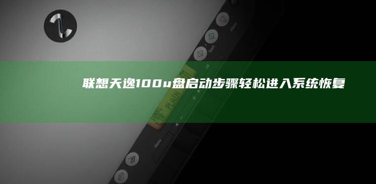 联想天逸100u盘启动步骤：轻松进入系统恢复环境 (联想天逸100)
