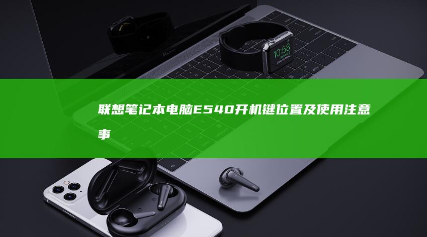 联想笔记本电脑E540开机键位置及使用注意事项全解析 (联想笔记本电脑)