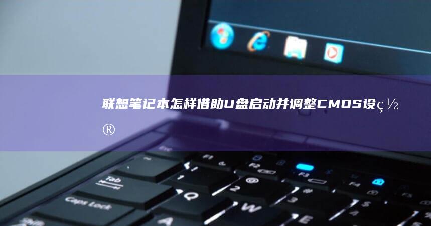 联想笔记本怎样借助U盘启动并调整CMOS设置 (联想笔记本怎样恢复出厂设置)