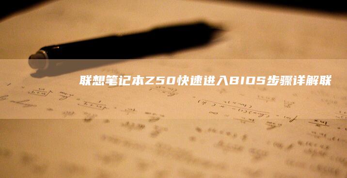 联想笔记本Z50快速进入BIOS步骤详解 (联想笔记本怎么进入bios)