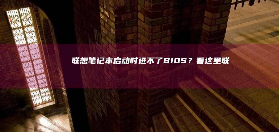 联想笔记本启动时进不了BIOS？看这里！ (联想笔记本启动u盘按什么键)