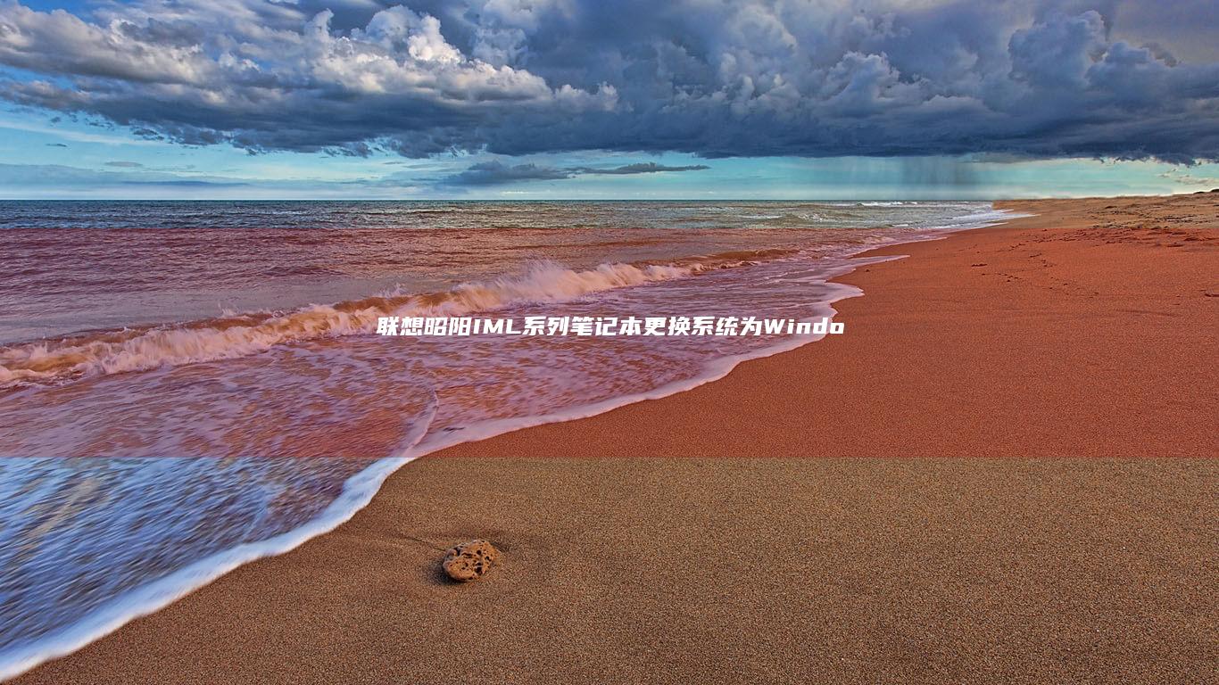 联想昭阳IML系列笔记本更换系统为Windows 7的详细步骤 (联想昭阳iml)
